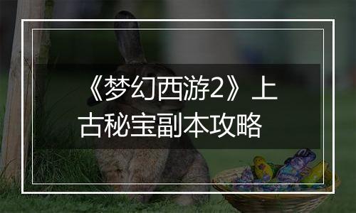 《梦幻西游2》上古秘宝副本攻略