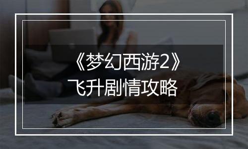 《梦幻西游2》飞升剧情攻略