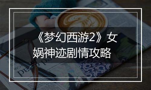 《梦幻西游2》女娲神迹剧情攻略