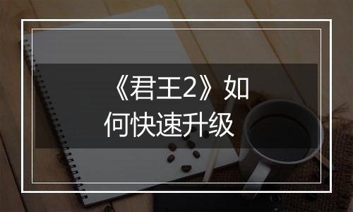 《君王2》如何快速升级