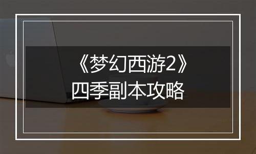 《梦幻西游2》四季副本攻略