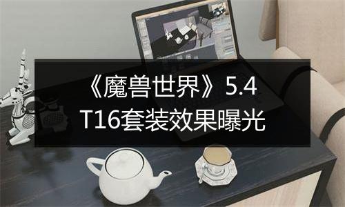 《魔兽世界》5.4T16套装效果曝光