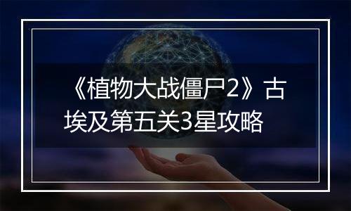 《植物大战僵尸2》古埃及第五关3星攻略