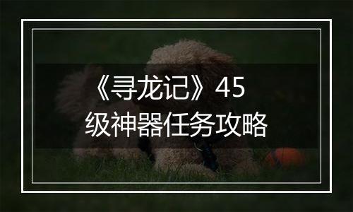 《寻龙记》45级神器任务攻略