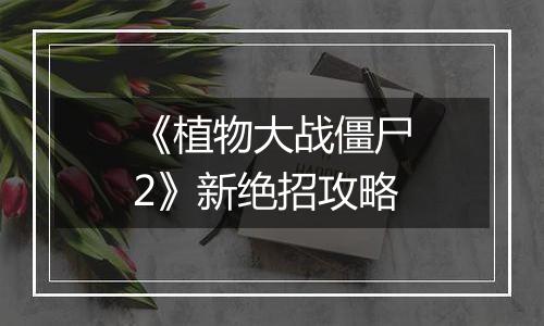 《植物大战僵尸2》新绝招攻略