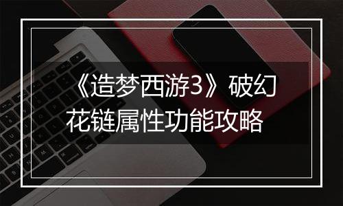 《造梦西游3》破幻花链属性功能攻略