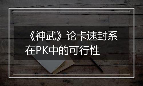 《神武》论卡速封系在PK中的可行性