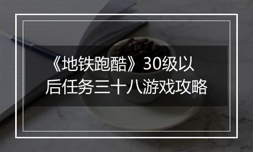 《地铁跑酷》30级以后任务三十八游戏攻略