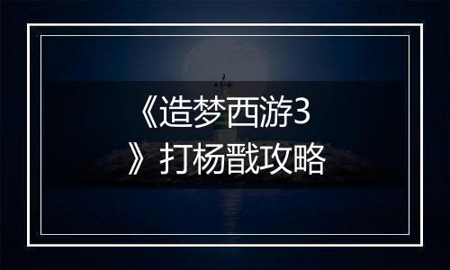《造梦西游3》打杨戬攻略