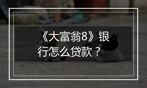 《大富翁8》银行怎么贷款？