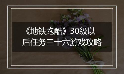 《地铁跑酷》30级以后任务三十六游戏攻略