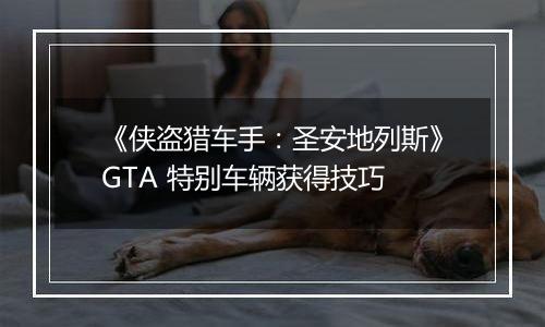 《侠盗猎车手：圣安地列斯》GTA 特别车辆获得技巧