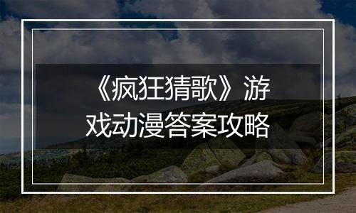 《疯狂猜歌》游戏动漫答案攻略