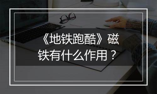 《地铁跑酷》磁铁有什么作用？