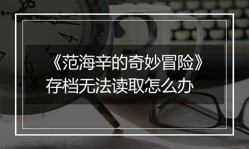 《范海辛的奇妙冒险》存档无法读取怎么办