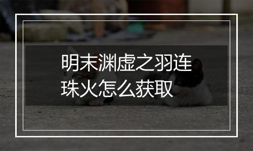 明末渊虚之羽连珠火怎么获取