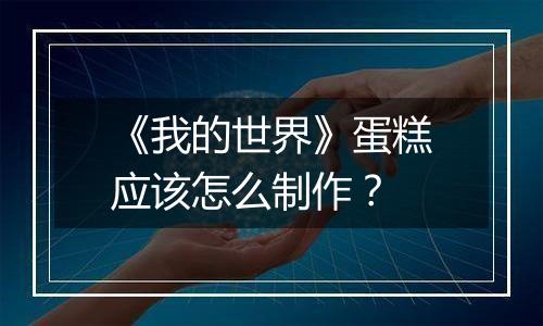 《我的世界》蛋糕应该怎么制作？