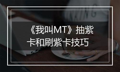 《我叫MT》抽紫卡和刷紫卡技巧