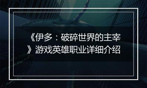 《伊多：破碎世界的主宰》游戏英雄职业详细介绍