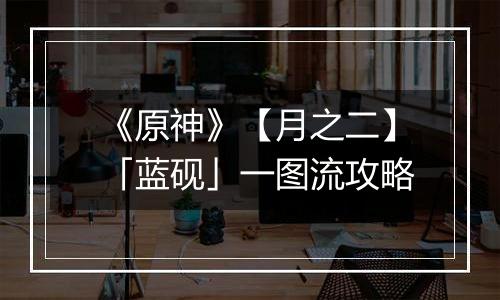 《原神》【月之二】「蓝砚」一图流攻略