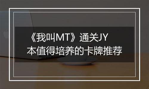 《我叫MT》通关JY本值得培养的卡牌推荐