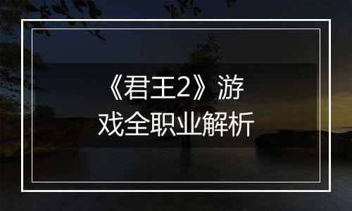 《君王2》游戏全职业解析