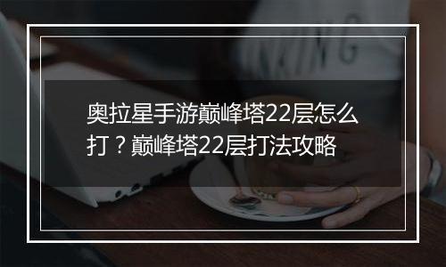 奥拉星手游巅峰塔22层怎么打？巅峰塔22层打法攻略
