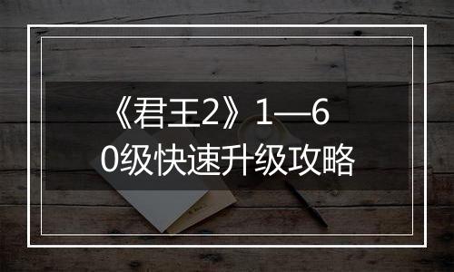 《君王2》1—60级快速升级攻略