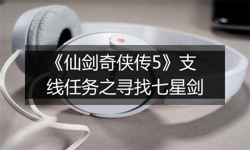 《仙剑奇侠传5》支线任务之寻找七星剑