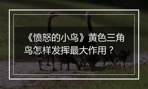 《愤怒的小鸟》黄色三角鸟怎样发挥最大作用？