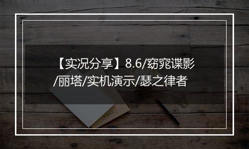 【实况分享】8.6/窈窕谍影/丽塔/实机演示/瑟之律者