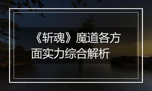 《斩魂》魔道各方面实力综合解析