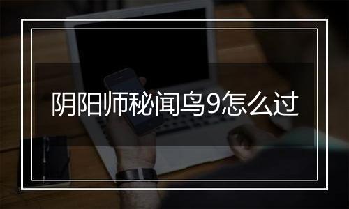 阴阳师秘闻鸟9怎么过