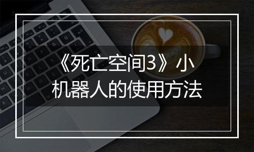 《死亡空间3》小机器人的使用方法