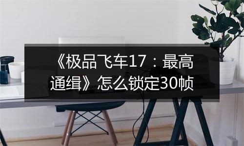 《极品飞车17：最高通缉》怎么锁定30帧