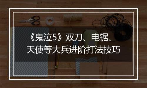 《鬼泣5》双刀、电锯、天使等大兵进阶打法技巧