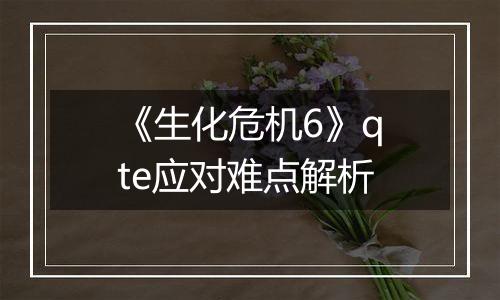 《生化危机6》qte应对难点解析