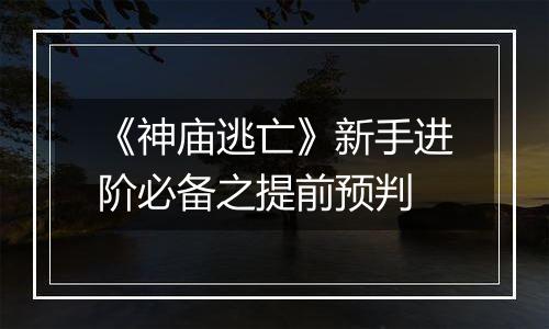 《神庙逃亡》新手进阶必备之提前预判