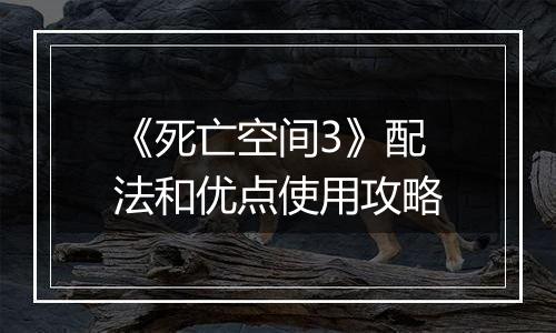 《死亡空间3》配法和优点使用攻略