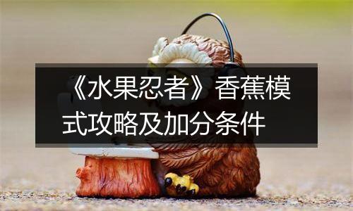 《水果忍者》香蕉模式攻略及加分条件