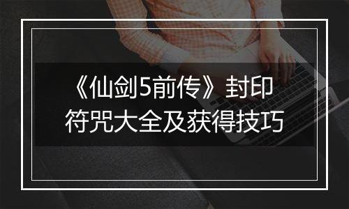 《仙剑5前传》封印符咒大全及获得技巧