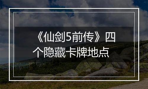 《仙剑5前传》四个隐藏卡牌地点