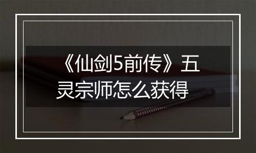 《仙剑5前传》五灵宗师怎么获得