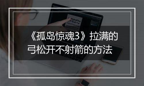 《孤岛惊魂3》拉满的弓松开不射箭的方法
