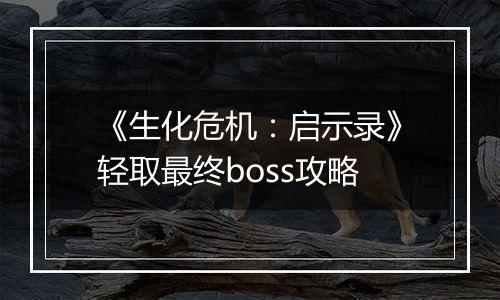 《生化危机：启示录》轻取最终boss攻略