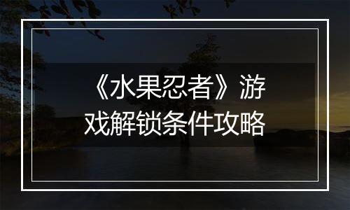 《水果忍者》游戏解锁条件攻略