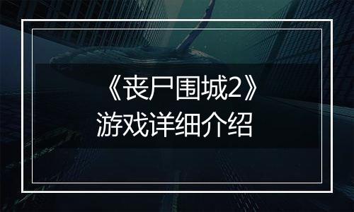 《丧尸围城2》游戏详细介绍
