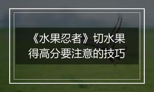 《水果忍者》切水果得高分要注意的技巧