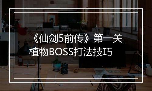 《仙剑5前传》第一关植物BOSS打法技巧