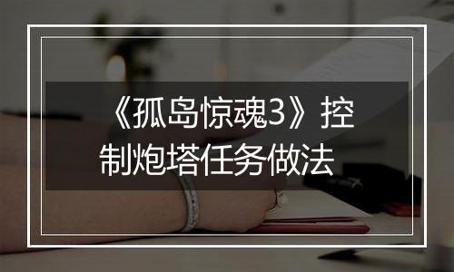 《孤岛惊魂3》控制炮塔任务做法